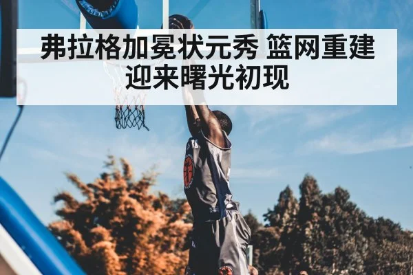 弗拉格加冕状元秀 篮网重建迎来曙光初现