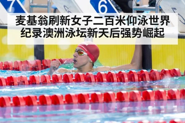麦基翁刷新女子二百米仰泳世界纪录澳洲泳坛新天后强势崛起