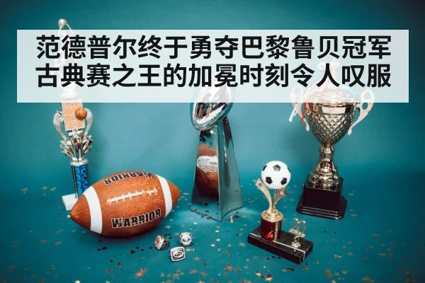 范德普尔终于勇夺巴黎鲁贝冠军 古典赛之王的加冕时刻令人叹服