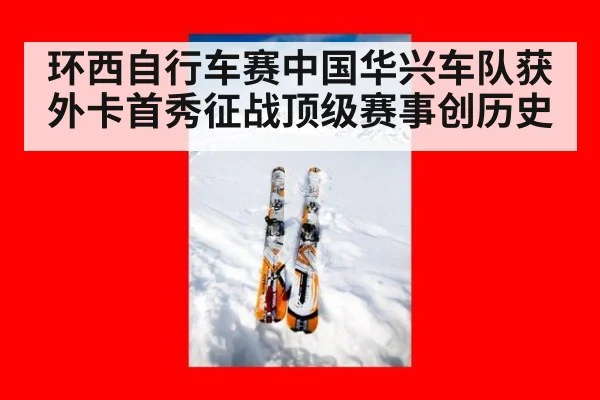 环西自行车赛中国华兴车队获外卡首秀征战顶级赛事创历史