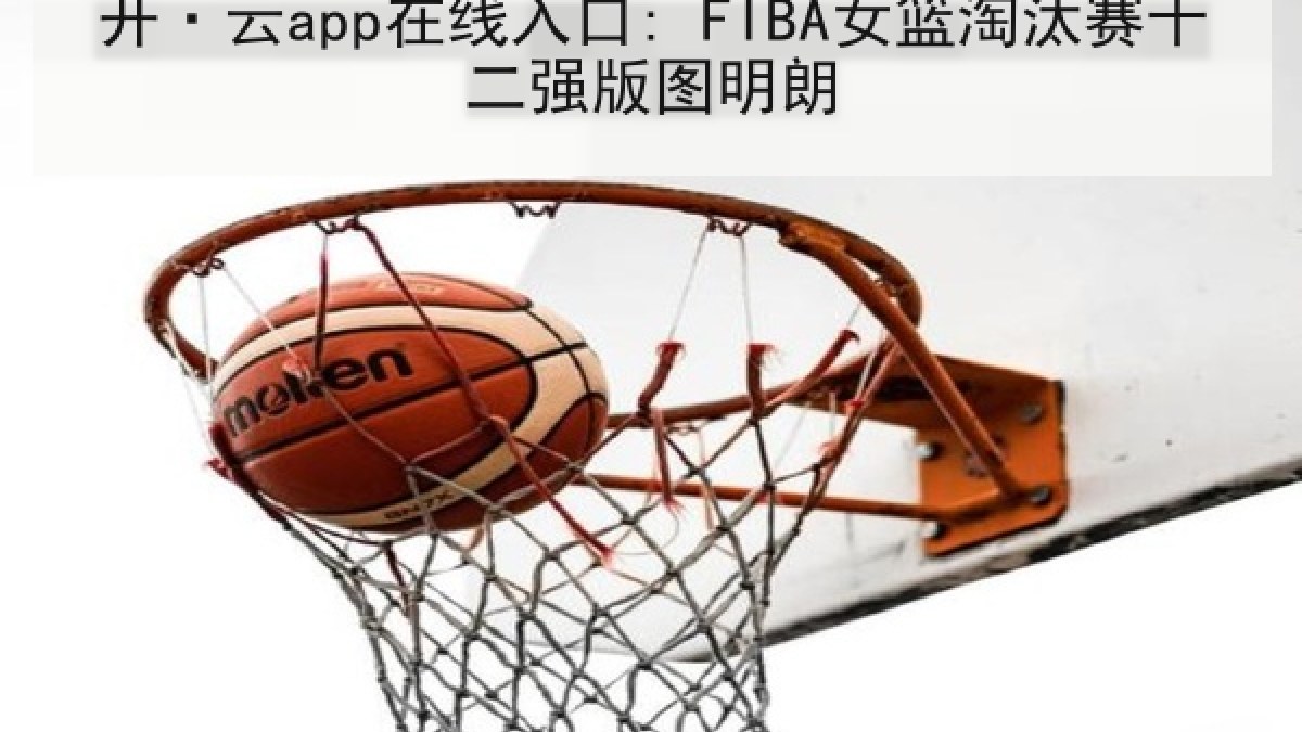 开·云app在线入口: FIBA女篮淘汰赛十二强版图明朗 开·云app在线入口: FIBA女篮淘汰赛十二强版图明朗