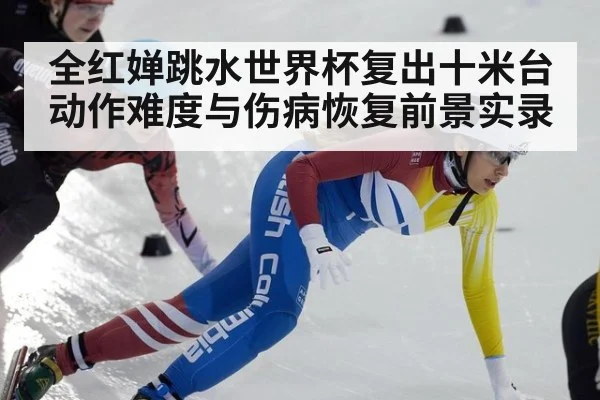 全红婵跳水世界杯复出十米台动作难度与伤病恢复前景实录