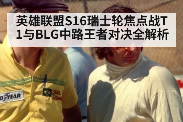 英雄联盟S16瑞士轮焦点战T1与BLG中路王者对决全解析